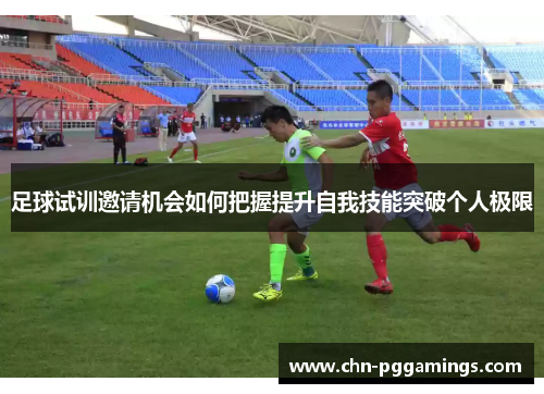 足球试训邀请机会如何把握提升自我技能突破个人极限