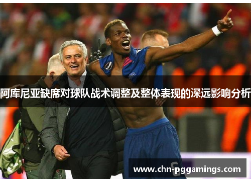 阿库尼亚缺席对球队战术调整及整体表现的深远影响分析