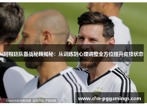阿根廷队备战秘籍揭秘：从训练到心理调整全方位提升竞技状态