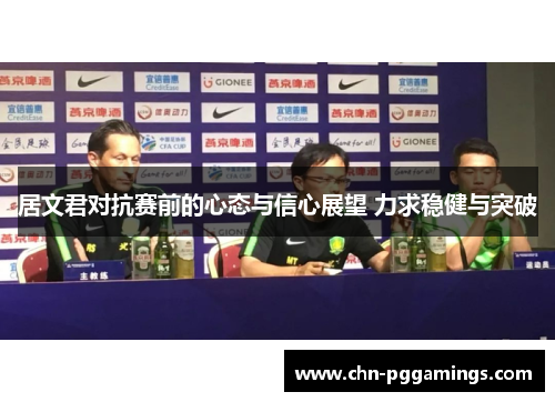 居文君对抗赛前的心态与信心展望 力求稳健与突破