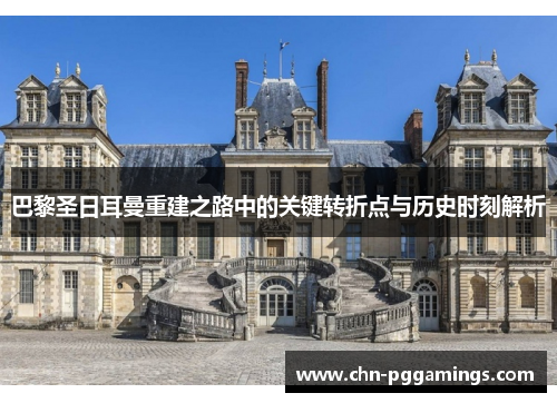 巴黎圣日耳曼重建之路中的关键转折点与历史时刻解析