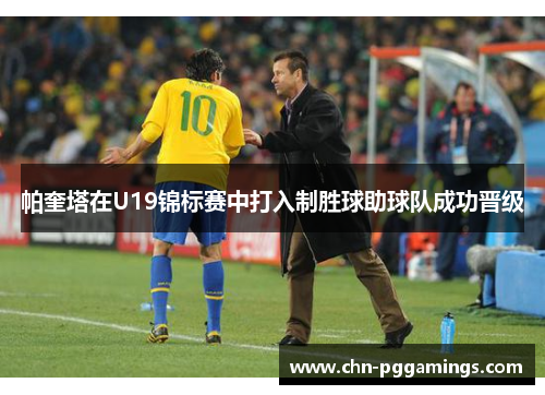 帕奎塔在U19锦标赛中打入制胜球助球队成功晋级 帕奎塔在U19锦标赛中打入制胜球助球队成功晋级
