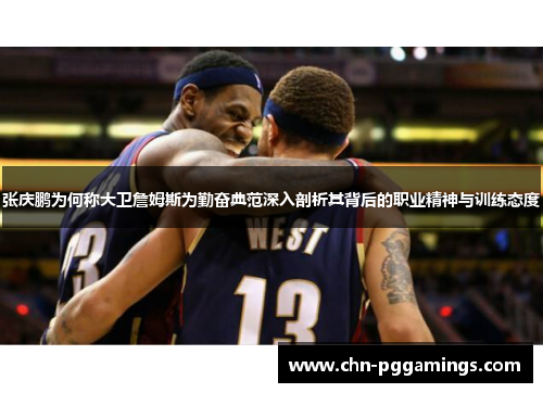 张庆鹏为何称大卫詹姆斯为勤奋典范深入剖析其背后的职业精神与训练态度 张庆鹏为何称大卫詹姆斯为勤奋典范深入剖析其背后的职业精神与训练态度