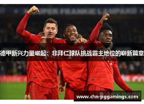 德甲新兴力量崛起:非拜仁球队挑战霸主地位的崭新篇章 德甲新兴力量崛起:非拜仁球队挑战霸主地位的崭新篇章