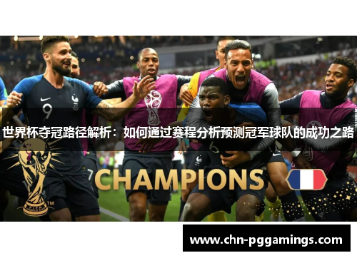 世界杯夺冠路径解析:如何通过赛程分析预测冠军球队的成功之路 世界杯夺冠路径解析:如何通过赛程分析预测冠军球队的成功之路