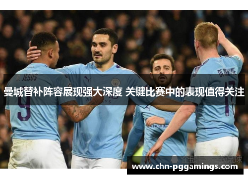 曼城替补阵容展现强大深度 关键比赛中的表现值得关注