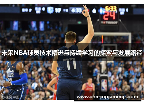 未来NBA球员技术精进与持续学习的探索与发展路径