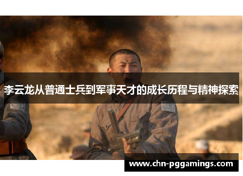 李云龙从普通士兵到军事天才的成长历程与精神探索 李云龙从普通士兵到军事天才的成长历程与精神探索