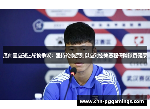 瓜帅回应球迷轮换争议：坚持轮换原则以应对密集赛程保障球员健康