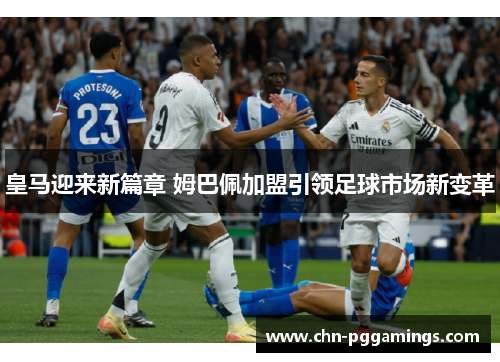 皇马迎来新篇章 姆巴佩加盟引领足球市场新变革